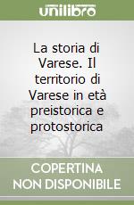 La storia di Varese. Il territorio di Varese in età preistorica e protostorica libro