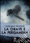 La chiave e la pergamena libro di Trenchi Damiano Domenico Maria