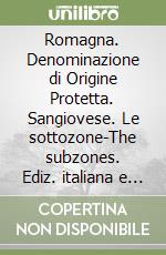 Romagna. Denominazione di Origine Protetta. Sangiovese. Le sottozone-The subzones. Ediz. italiana e inglese libro