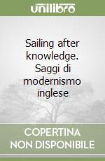 Sailing after knowledge. Saggi di modernismo inglese libro