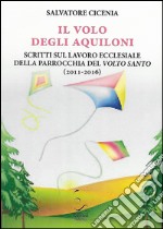 Il volo degli aquiloni. Scritti sul lavoro ecclesiale della parrocchia del Volto Santo (2011-2016) libro