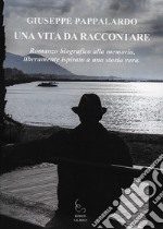 Una vita da raccontare. Romanzo biografico alla memoria, liberamente ispirato a una storia vera libro