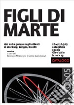 Figli di Marte. Abc della guerra negli atlanti di Warburg, Jünger, Brecht. Catalogo della mostra (Venezia, 28 aprile-8 maggio 2015). Ediz. illustrata