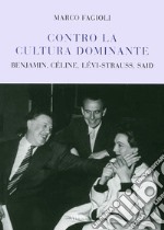 Contro la cultura dominante. Benjamin, Céline, Lévi-Strauss, Said libro