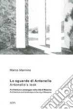 Lo sguardo di Antonello, architettura e paesaggio nella città di Messina-Antonello's look, architecture and landscape in the city of Messina. Ediz. bilingue libro