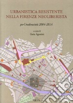 Urbanistica resistente nella Firenze neoliberista. Per un'altra città 2004-2014 libro