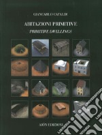 Abitazioni primitive. Il processo evolutivo dei tipi edilizi nel mondo-Primitive dwellings. The evolutionary process of building types in the world. Ediz. bilingue libro