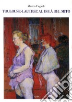 Toulouse-Lautrec al di là del mito libro