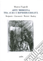 Arte moderna tra aura e riproducibilità. Benjamin. Giacometti. Warhol. Banksy libro