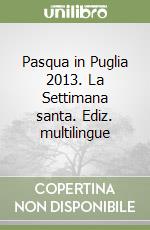 Pasqua in Puglia 2013. La Settimana santa. Ediz. multilingue libro