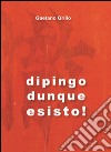 Dipingo dunque esisto! libro di Grillo Gaetano