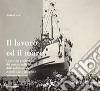 Il lavoro ed il mare. Le attività produttive a Molfetta nelle foto storiche della collezione di Angelo Mastrofilippo e Vittorio Valente. Ediz. illustrata libro