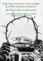 La settimana santa di Vico del Gargano. Il racconto, l'approfondimento e le immagini attraverso le sue confraternite. Nuova ediz.