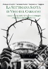 La settimana santa di Vico del Gargano. Il racconto, l'approfondimento e le immagini attraverso le sue confraternite. Nuova ediz. libro