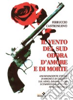 Il vento del sud odora d'amore e di morte. Un'avvincente storia d'amore e di sangue sul vero, drammatico scenario del nostro Risorgimento