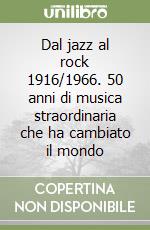 Dal jazz al rock 1916/1966. 50 anni di musica straordinaria che ha cambiato il mondo libro