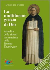 La multiforme grazia di Dio. Attualità della sintesi tommasiana nella «Summa Theologiae» libro