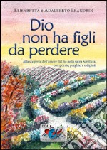 Dio non ha figli da perdere. Alla scoperta dell'amore di Dio nella sacra Scrittura, con poesie, preghiere e dipinti libro