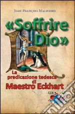 «Soffrire Dio». La predicazione tedesca di Maestro Eckhart libro