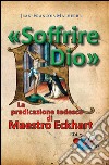 «Soffrire Dio». La predicazione tedesca di Maestro Eckhart libro di Malherbe Jean-François