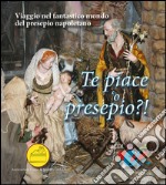 Te piace 'o presepio?! Viaggio nel fantastico mondo del presepio napoletano libro