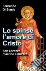 Lo spinse l'amore di Cristo. San Lorenzo, diacono e martire libro