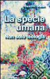 La Specie umana. Non solo teologia libro