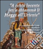 «A cchiù lucente jett'a chiammà li Magge all'Uriente». Il cammino del Sole nei mestieri del Presepio napoletano libro