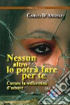 Nessun altro lo potrà fare per te. Curare la sofferenza d'amore libro di D'Angelo Carlo