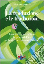 La traduzione e le traduzioni. Incontrare e trasmettere la parola di Dio nelle diverse parole dell'uomo libro