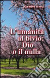 L'umanità al bivio: Dio o il nulla libro