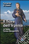 Il fiore dell'Irpinia. La beata Teresa Manganiello libro di Di Stasio Fernando