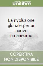 La rivoluzione globale per un nuovo umanesimo libro