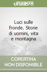 Luci sulle fronde. Storie di uomini, vita e montagna libro
