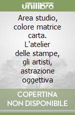 Area studio, colore matrice carta. L'atelier delle stampe, gli artisti, astrazione oggettiva libro