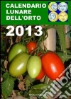 Calendario lunare dell'orto 2013. Tutte le semine secondo le fasi della luna libro