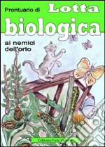 Prontuario di lotta biologica contro i nemici dell'orto e del giardino libro