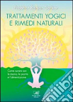 Trattamenti yogici e rimedi naturali. Come curarsi con le asana, le piante e l'alimentazione libro