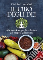 Il cibo degli dei. Alimentazione per l'evoluzione del corpo e della mente libro