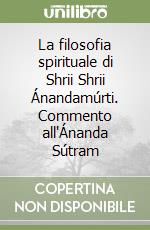 La filosofia spirituale di Shrii Shrii Ánandamúrti. Commento all'Ánanda Sútram libro