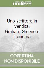 Uno scrittore in vendita. Graham Greene e il cinema libro