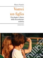 Vorrei un figlio. Psicologia e clinica della fecondazione assistita libro