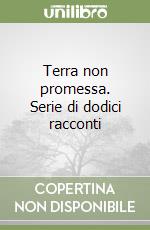 Terra non promessa. Serie di dodici racconti libro