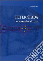 Peter Spada. Lo sguardo altrove. Ediz. illustrata libro