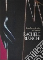 La scultura e il colore nell'opera di Rachele Bianchi. Ediz. illustrata libro