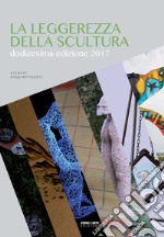 La leggerezza della scultura 2017. Dodicesima edizione libro