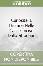 Curiosita' E Bizzarie Nelle Cacce Incise Dallo Stradano libro