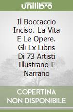 Il Boccaccio Inciso. La Vita E Le Opere. Gli Ex Libris Di 73 Artisti Illustrano E Narrano libro