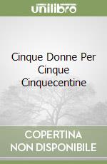 Cinque Donne Per Cinque Cinquecentine