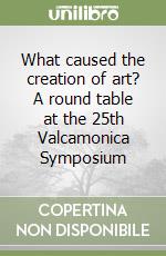What caused the creation of art? A round table at the 25th Valcamonica Symposium